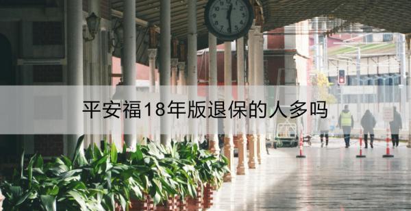 平安福18年版退保的人多嗎