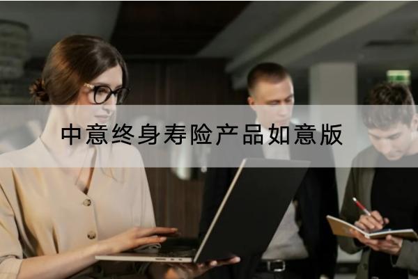 中意終身壽險(xiǎn)產(chǎn)品如意版投保規(guī)則有哪些？有哪些保障？
