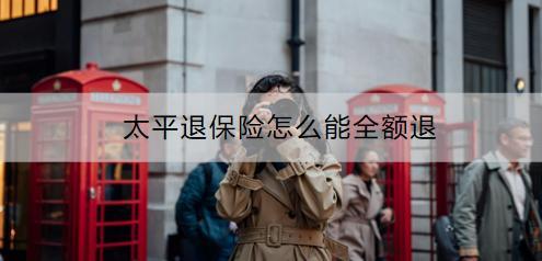 太平退保險(xiǎn)怎么能全額退？流程是什么？