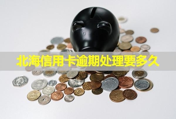 北海信用卡逾期處理要多久？逾期會怎么樣？