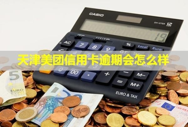 天津美團信用卡逾期會怎么樣？