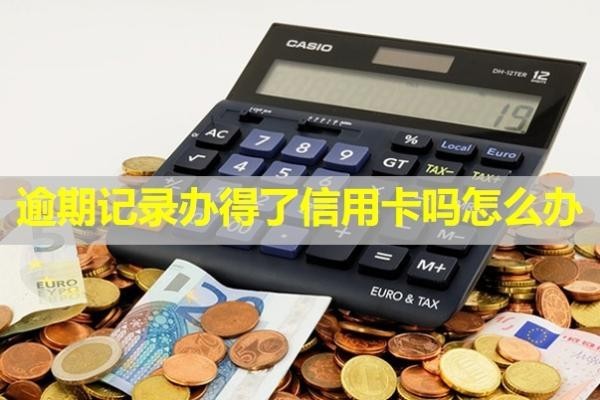 逾期記錄辦得了信用卡嗎怎么辦？記錄多久消除？