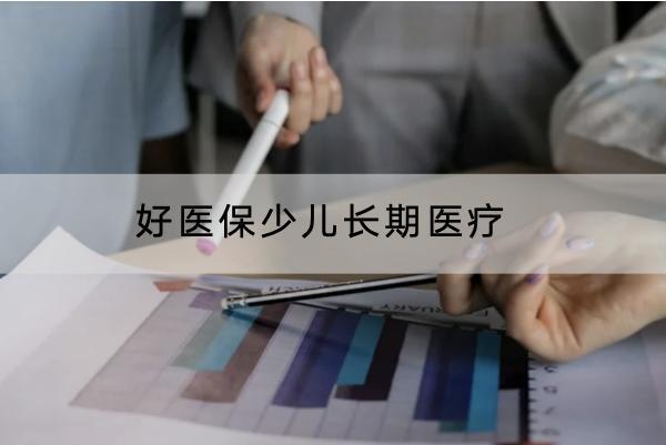 好醫(yī)保少兒長期醫(yī)療有哪些投保要求？有哪些保障？