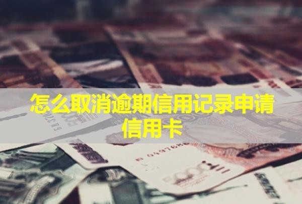 怎么取消逾期信用記錄申請(qǐng)信用卡？