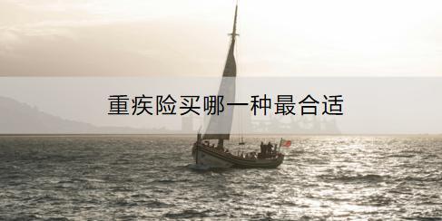 重疾險(xiǎn)買哪一種最合適
