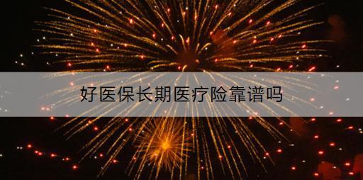 好醫(yī)保長期醫(yī)療險靠譜嗎？如何購買？