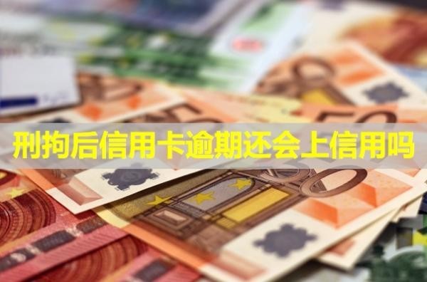 刑拘后信用卡逾期還會上信用嗎？無力償還怎么辦？