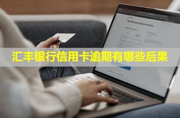 匯豐銀行信用卡逾期有哪些后果？會(huì)上門核實(shí)情況嗎？