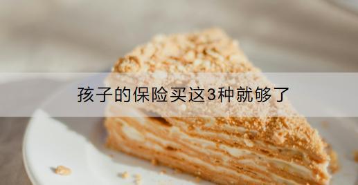 孩子的保險(xiǎn)買這3種就夠了：哪三種？怎么買？