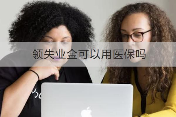 領(lǐng)失業(yè)金可以用醫(yī)保嗎