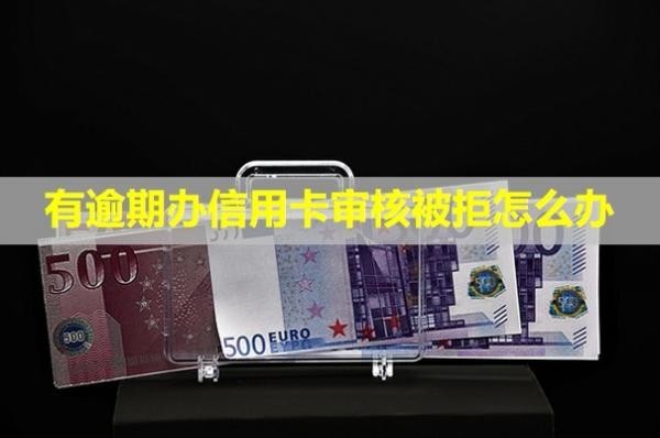 有逾期辦信用卡審核被拒怎么辦？正常使用嗎？