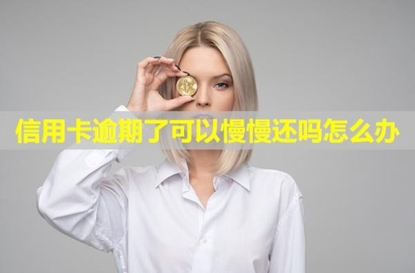 信用卡逾期了可以慢慢還嗎怎么辦？會(huì)有什么后果？