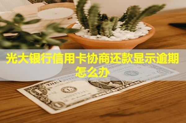 光大銀行信用卡協(xié)商還款顯示逾期怎么辦？協(xié)商還款需要什么資料？