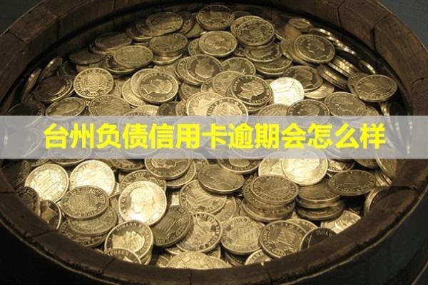 臺(tái)州負(fù)債信用卡逾期會(huì)怎么樣？怎么辦？
