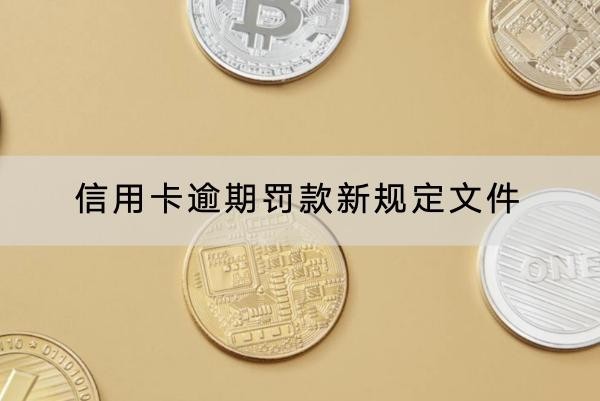 信用卡逾期罰款新規(guī)定文件內(nèi)容是什么？詳細(xì)解析