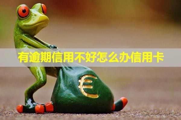 有逾期信用不好怎么辦信用卡