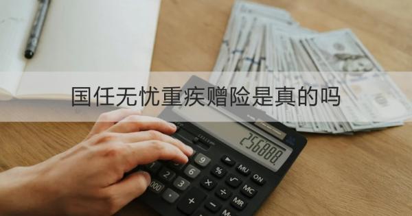 國任無憂重疾贈險(xiǎn)是真的嗎