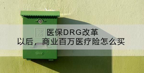 醫(yī)保DRG改革以后，商業(yè)百萬醫(yī)療險(xiǎn)怎么買？有什么推薦？