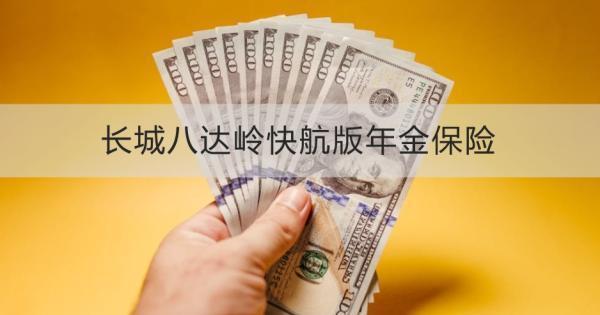 長城八達(dá)嶺快航版年金保險(xiǎn)基本投保規(guī)則，投保條件+保障內(nèi)容