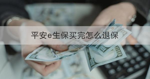 平安e生保買完怎么退保？退保需要哪些材料？