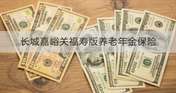 長城嘉峪關(guān)福壽版養(yǎng)老年金保險保障什么？有什么特色？