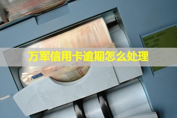 萬(wàn)軍信用卡逾期怎么處理？會(huì)怎么樣？