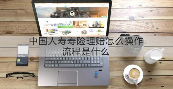 中國人壽壽險理賠怎么操作流程？理賠?要多長時間呢？