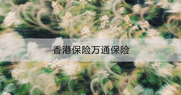 香港保險(xiǎn)萬通保險(xiǎn)靠譜嗎？怎么買？