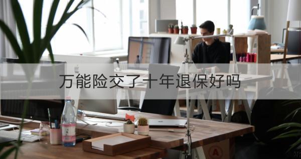 萬能險交了十年退保好嗎？不想繼續(xù)交的處理方式？