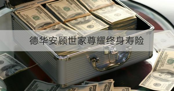 德華安顧世家尊耀終身壽險(xiǎn)投保規(guī)則，基本信息+保障