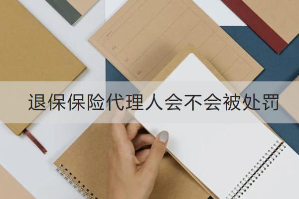 退保保險代理人會不會被處罰