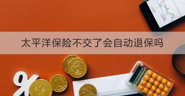 太平洋保險不交了會自動退保嗎