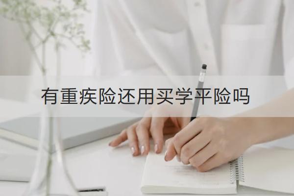 有重疾險還用買學(xué)平險嗎？學(xué)平險怎么買？