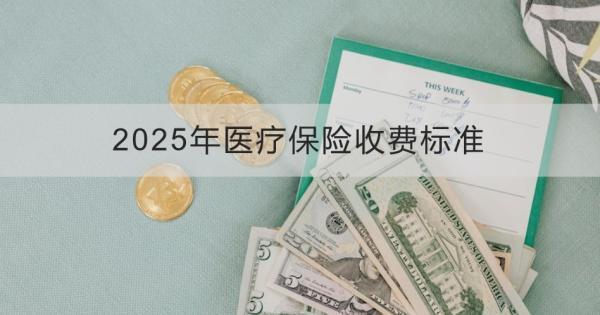 2025年醫(yī)療保險(xiǎn)收費(fèi)標(biāo)準(zhǔn)是什么？怎么繳費(fèi)？