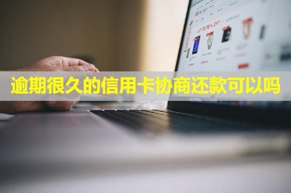 逾期很久的信用卡協(xié)商還款可以嗎