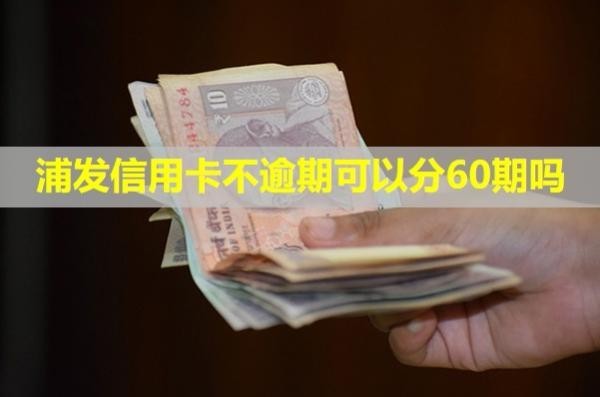 浦發(fā)信用卡不逾期可以分60期嗎？利息多少？