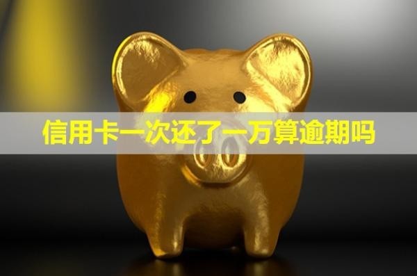 信用卡一次還了一萬算逾期嗎？無力償還怎么辦？