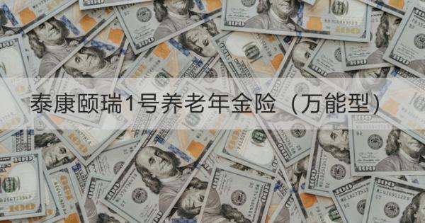 泰康頤瑞1號養(yǎng)老年金險（萬能型）怎么樣？保什么？