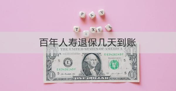 百年人壽退保幾天到賬？退保流程怎么操作？