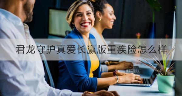 君龍守護(hù)真愛長(zhǎng)贏版重疾險(xiǎn)怎么樣？理賠案例演示？
