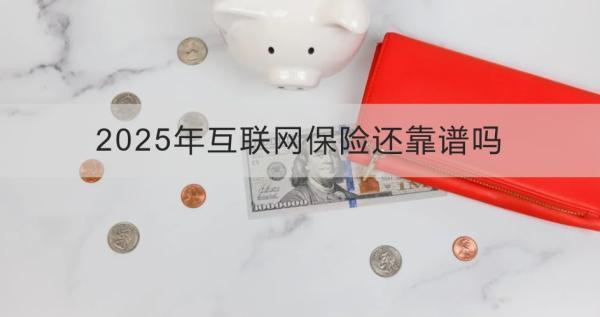 2025年互聯(lián)網(wǎng)保險還靠譜嗎？四個方面為你全面解析