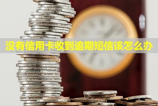 沒有信用卡收到逾期短信該怎么辦