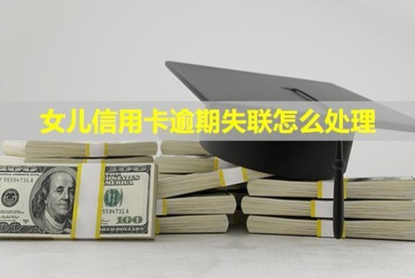 女兒信用卡逾期失聯(lián)怎么處理？會連累父母嗎？