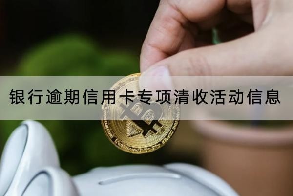 銀行逾期信用卡專項清收活動信息哪里看，逾期問題要重視