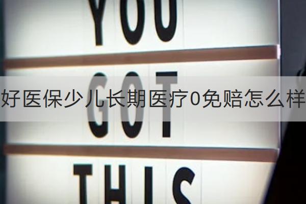 好醫(yī)保少兒長期醫(yī)療0免賠怎么樣？保什么？