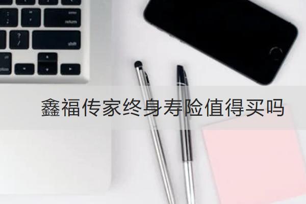 鑫福傳家終身壽險(xiǎn)值得買嗎