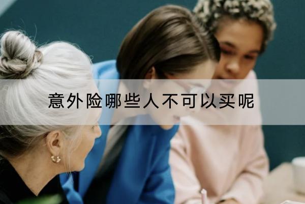 意外險(xiǎn)哪些人不可以買(mǎi)呢？怎么買(mǎi)合適？