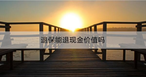 退保能退現(xiàn)金價(jià)值嗎？現(xiàn)金價(jià)值的意義和作用？