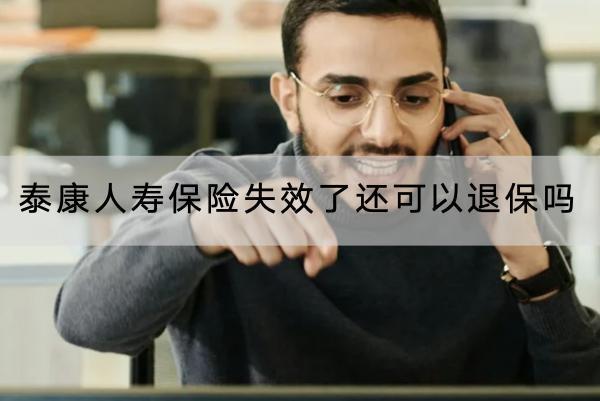 泰康人壽保險(xiǎn)失效了還可以退保嗎？退保要注意什么？