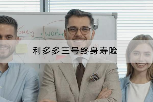 利多多三號終身壽險有哪些亮點？保什么？